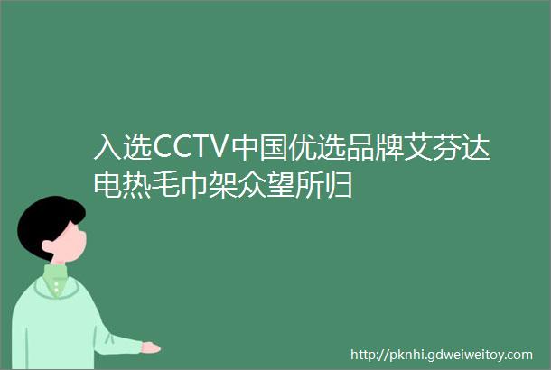 入选CCTV中国优选品牌艾芬达电热毛巾架众望所归