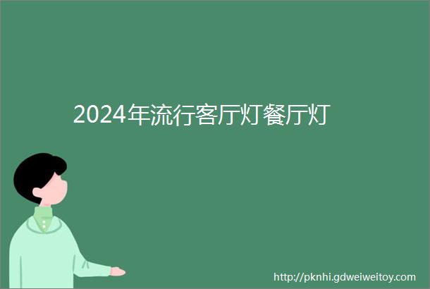 2024年流行客厅灯餐厅灯