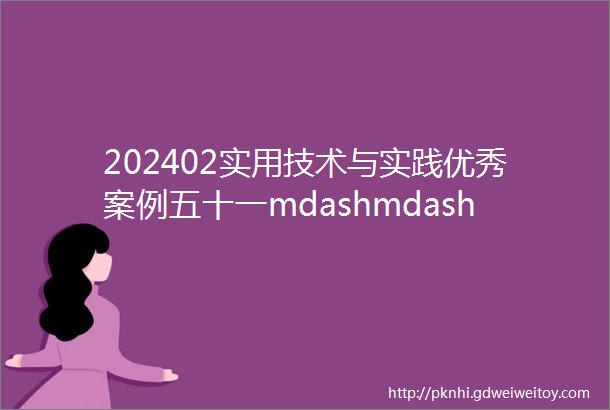 202402实用技术与实践优秀案例五十一mdashmdash五十四