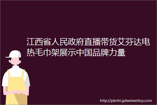 江西省人民政府直播带货艾芬达电热毛巾架展示中国品牌力量