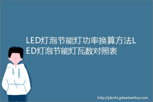 LED灯泡节能灯功率换算方法LED灯泡节能灯瓦数对照表